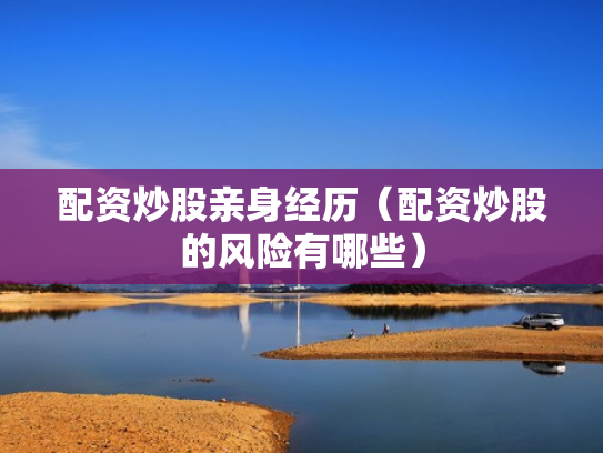 配资炒股亲身经历（配资炒股的风险有哪些）