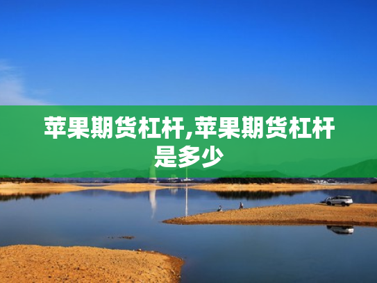 苹果期货杠杆,苹果期货杠杆是多少