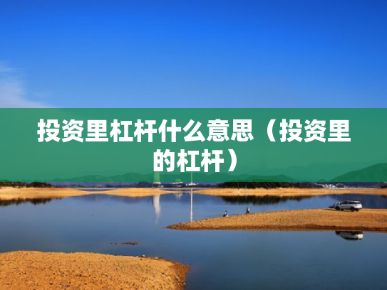 投资里杠杆什么意思（投资里的杠杆）