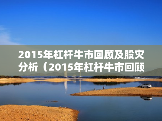2015年杠杆牛市回顾及股灾分析（2015年杠杆牛市回顾及股灾分析图）