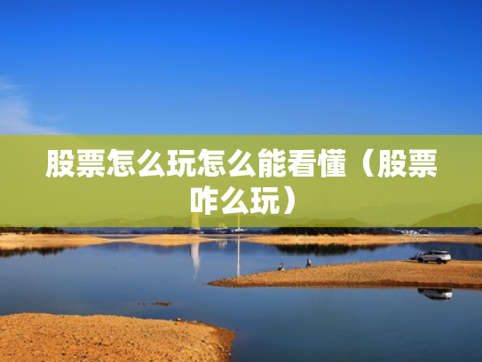股票怎么玩怎么能看懂（股票咋么玩）