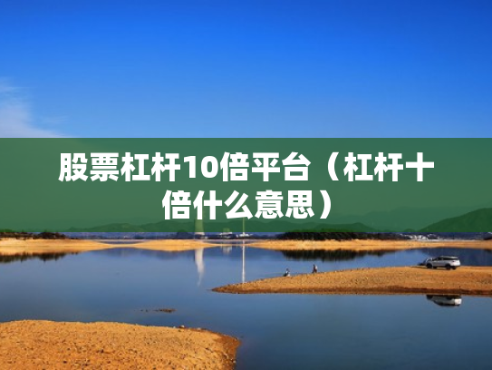 股票杠杆10倍平台（杠杆十倍什么意思）
