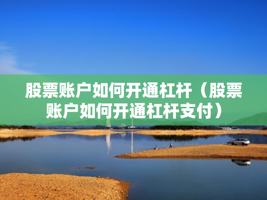 股票账户如何开通杠杆（股票账户如何开通杠杆支付）