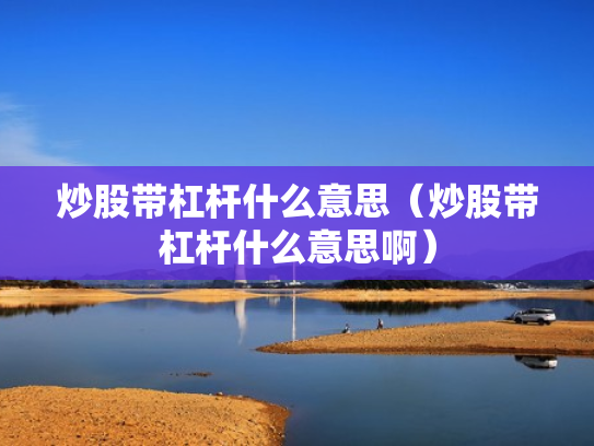 炒股带杠杆什么意思（炒股带杠杆什么意思啊）