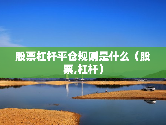 股票杠杆平仓规则是什么（股票,杠杆）