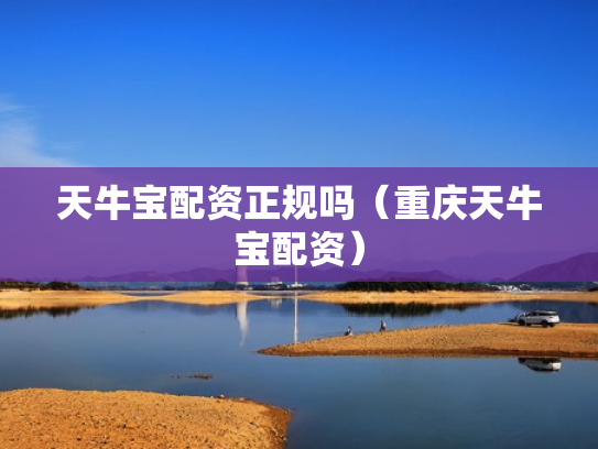 天牛宝配资正规吗（重庆天牛宝配资）