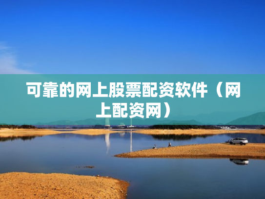 可靠的网上股票配资软件（网上配资网）
