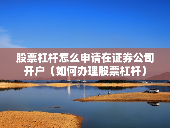 股票杠杆怎么申请在证券公司开户（如何办理股票杠杆）