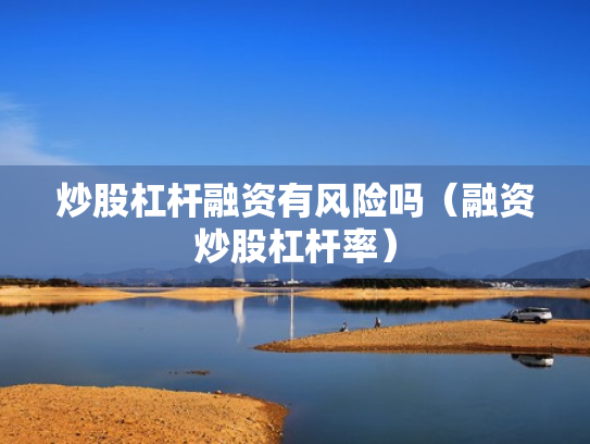 炒股杠杆融资有风险吗（融资炒股杠杆率）
