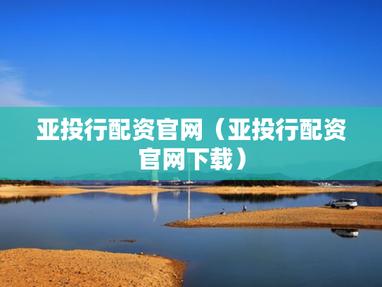 亚投行配资官网（亚投行配资官网下载）