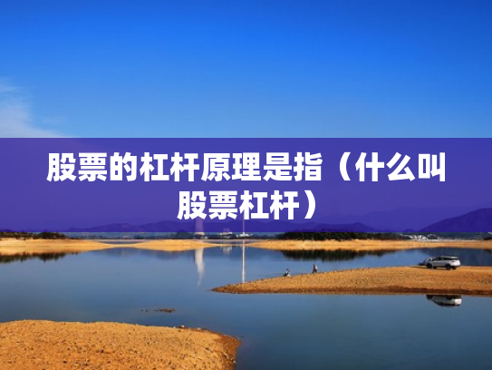 股票的杠杆原理是指（什么叫股票杠杆）