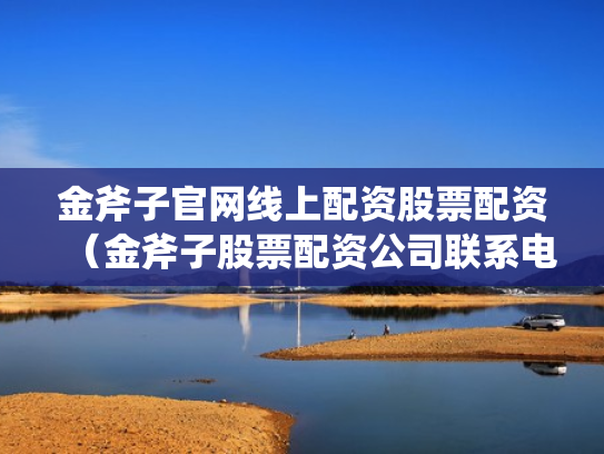 金斧子官网线上配资股票配资（金斧子股票配资公司联系电话）