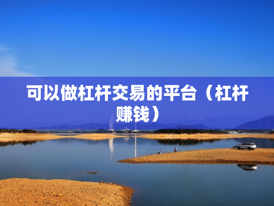 可以做杠杆交易的平台（杠杆赚钱）
