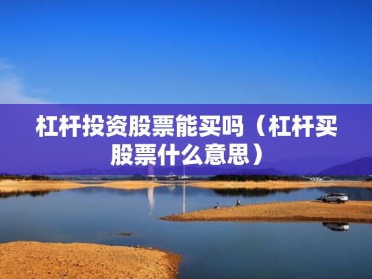 杠杆投资股票能买吗（杠杆买股票什么意思）