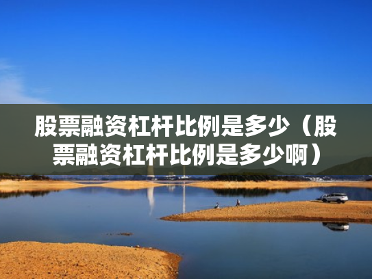 股票融资杠杆比例是多少（股票融资杠杆比例是多少啊）