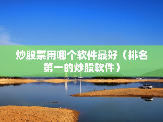 炒股票用哪个软件最好（排名第一的炒股软件）