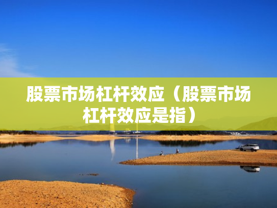 股票市场杠杆效应（股票市场杠杆效应是指）