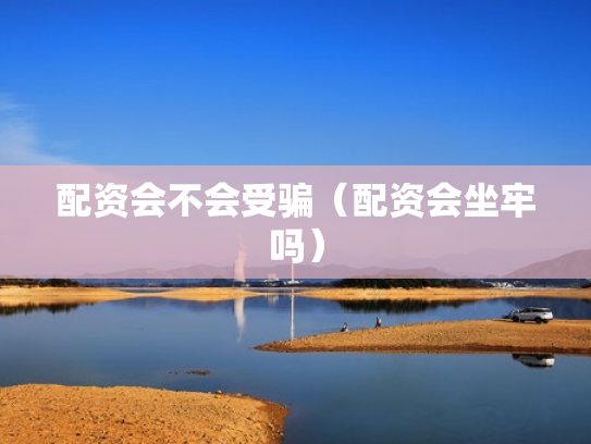 配资会不会受骗（配资会坐牢吗）