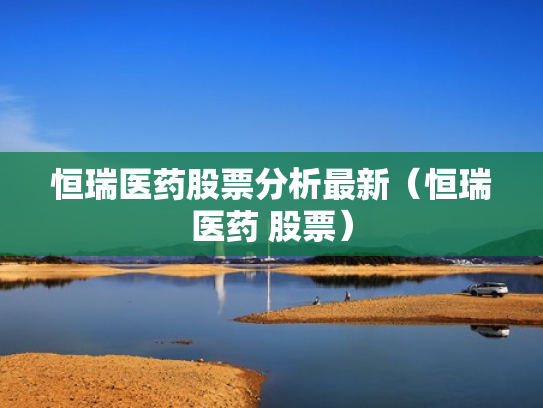 恒瑞医药股票分析最新（恒瑞医药 股票）