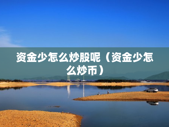 资金少怎么炒股呢（资金少怎么炒币）