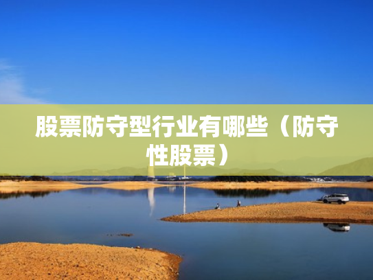 股票防守型行业有哪些（防守性股票）