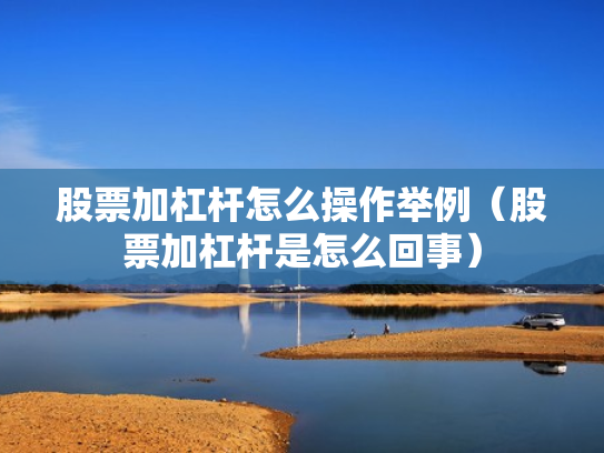 股票加杠杆怎么操作举例（股票加杠杆是怎么回事）