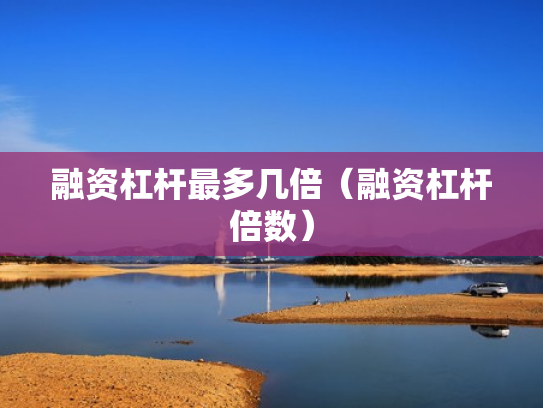 融资杠杆最多几倍（融资杠杆倍数）
