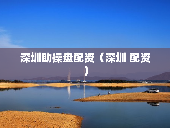 深圳助操盘配资（深圳 配资）