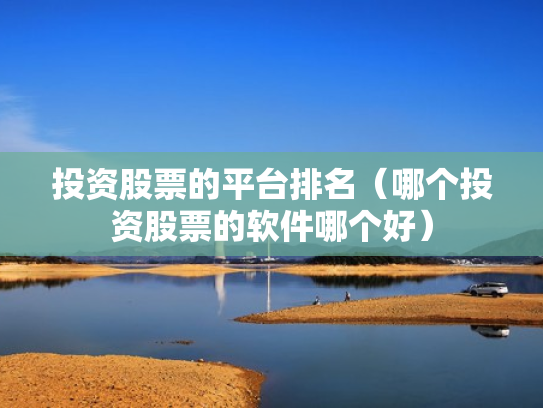 投资股票的平台排名（哪个投资股票的软件哪个好）