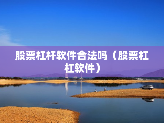 股票杠杆软件合法吗（股票杠杠软件）