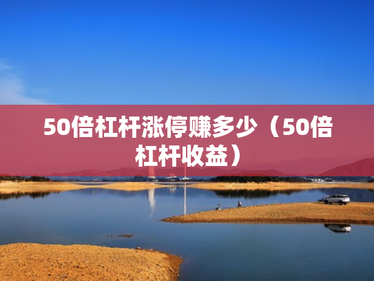 50倍杠杆涨停赚多少（50倍杠杆收益）