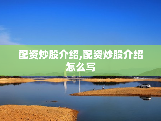 配资炒股介绍,配资炒股介绍怎么写