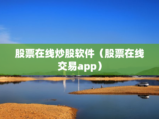 股票在线炒股软件（股票在线交易app）