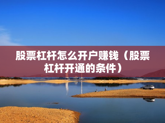 股票杠杆怎么开户赚钱（股票杠杆开通的条件）