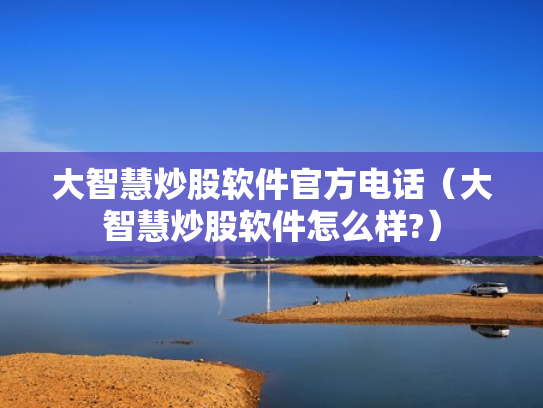 大智慧炒股软件官方电话（大智慧炒股软件怎么样?）