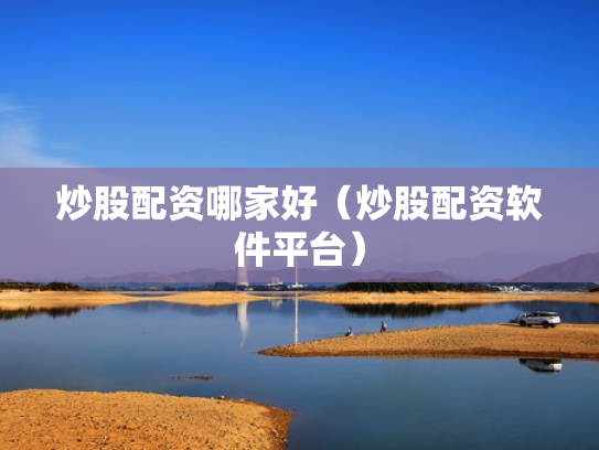 炒股配资哪家好（炒股配资软件平台）