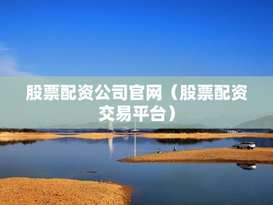 股票配资公司官网（股票配资交易平台）