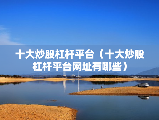 十大炒股杠杆平台（十大炒股杠杆平台网址有哪些）