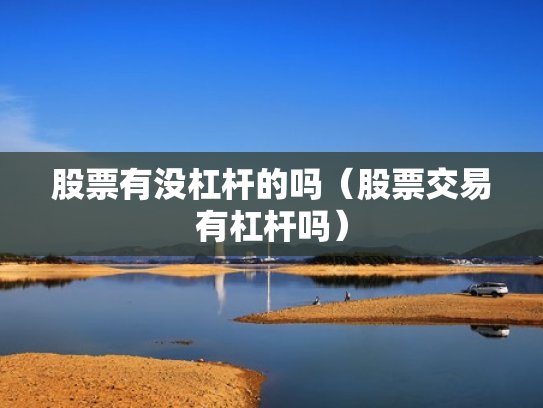 股票有没杠杆的吗（股票交易有杠杆吗）