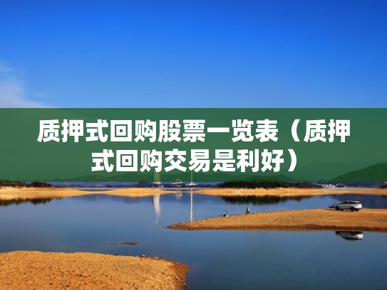 质押式回购股票一览表（质押式回购交易是利好）