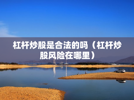 杠杆炒股是合法的吗（杠杆炒股风险在哪里）