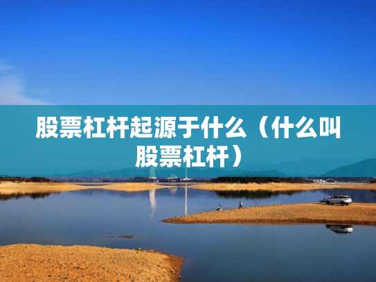 股票杠杆起源于什么（什么叫股票杠杆）