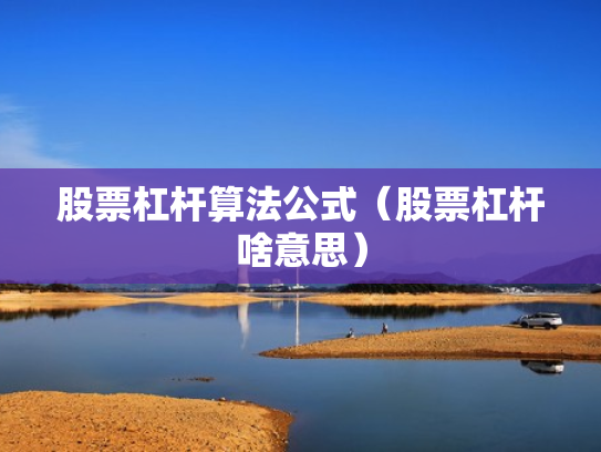 股票杠杆算法公式（股票杠杆啥意思）