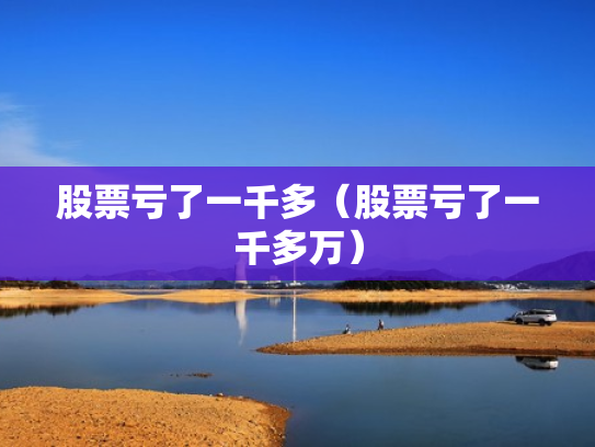股票亏了一千多（股票亏了一千多万）