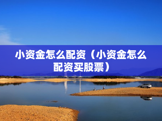 小资金怎么配资（小资金怎么配资买股票）