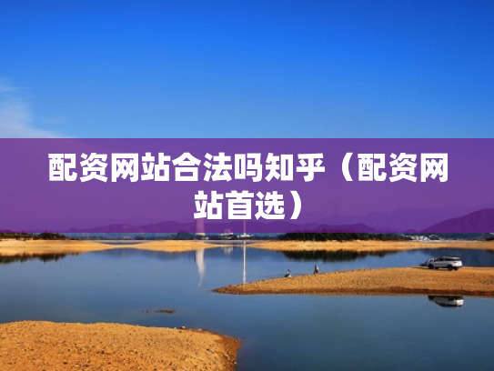 配资网站合法吗知乎（配资网站首选）