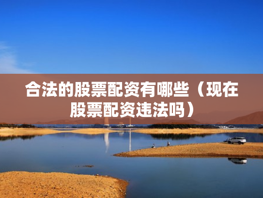 合法的股票配资有哪些（现在股票配资违法吗）