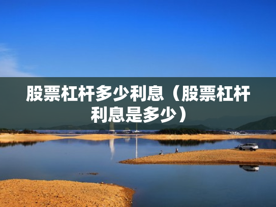 股票杠杆多少利息（股票杠杆利息是多少）