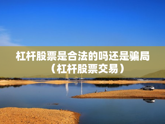 杠杆股票是合法的吗还是骗局（杠杆股票交易）