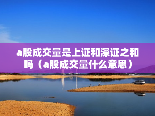 a股成交量是上证和深证之和吗（a股成交量什么意思）